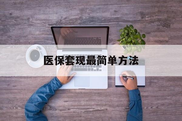 宣城最新医保套现最简单方法方法分析(最方便真实的宣城医保怎么套现金方法)