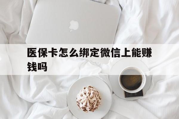宣城最新医保卡怎么绑定微信上能赚钱吗方法分析(最方便真实的宣城医保卡如何绑定微信?方法)