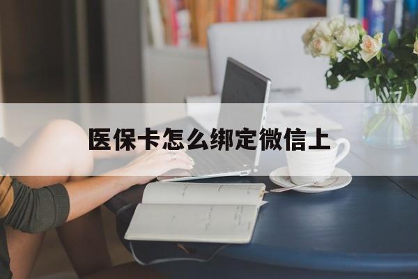 宣城最新医保卡怎么绑定微信上方法分析(最方便真实的宣城医保卡如何绑定在微信方法)