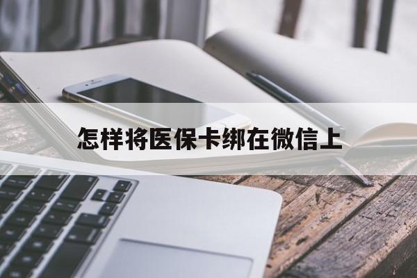 宣城最新怎样将医保卡绑在微信上方法分析(最方便真实的宣城怎么用医保卡绑定微信方法)
